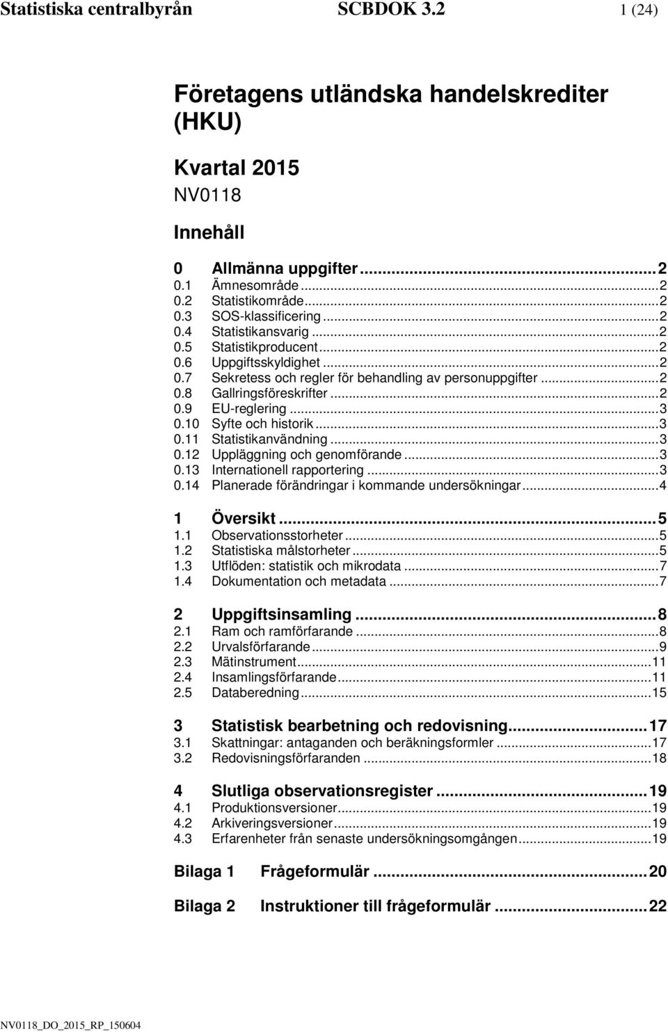 10 Syfte och hstork... 3 0.11 Statstkanvändnng... 3 0.12 Uppläggnng och genomförande... 3 0.13 Internatonell rapporterng... 3 0.14 Planerade förändrngar kommande undersöknngar... 4 1 Överskt... 5 1.