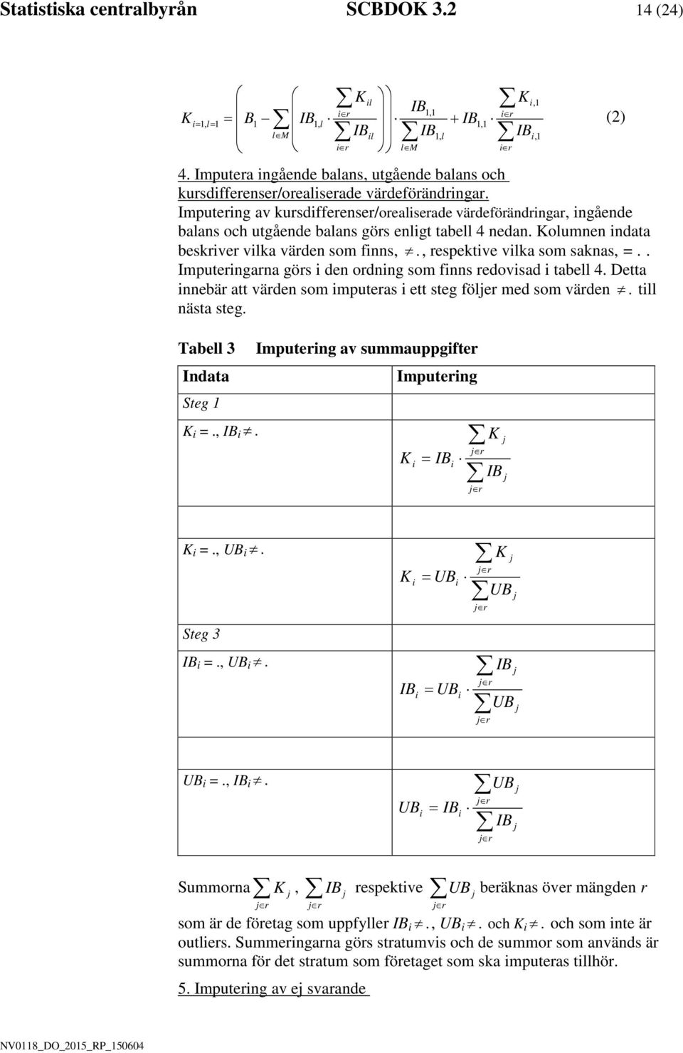 Imputerng av kursdfferenser/orealserade värdeförändrngar, ngående balans och utgående balans görs enlgt tabell 4 nedan. Kolumnen ndata beskrver vlka värden som fnns,., respektve vlka som saknas, =.