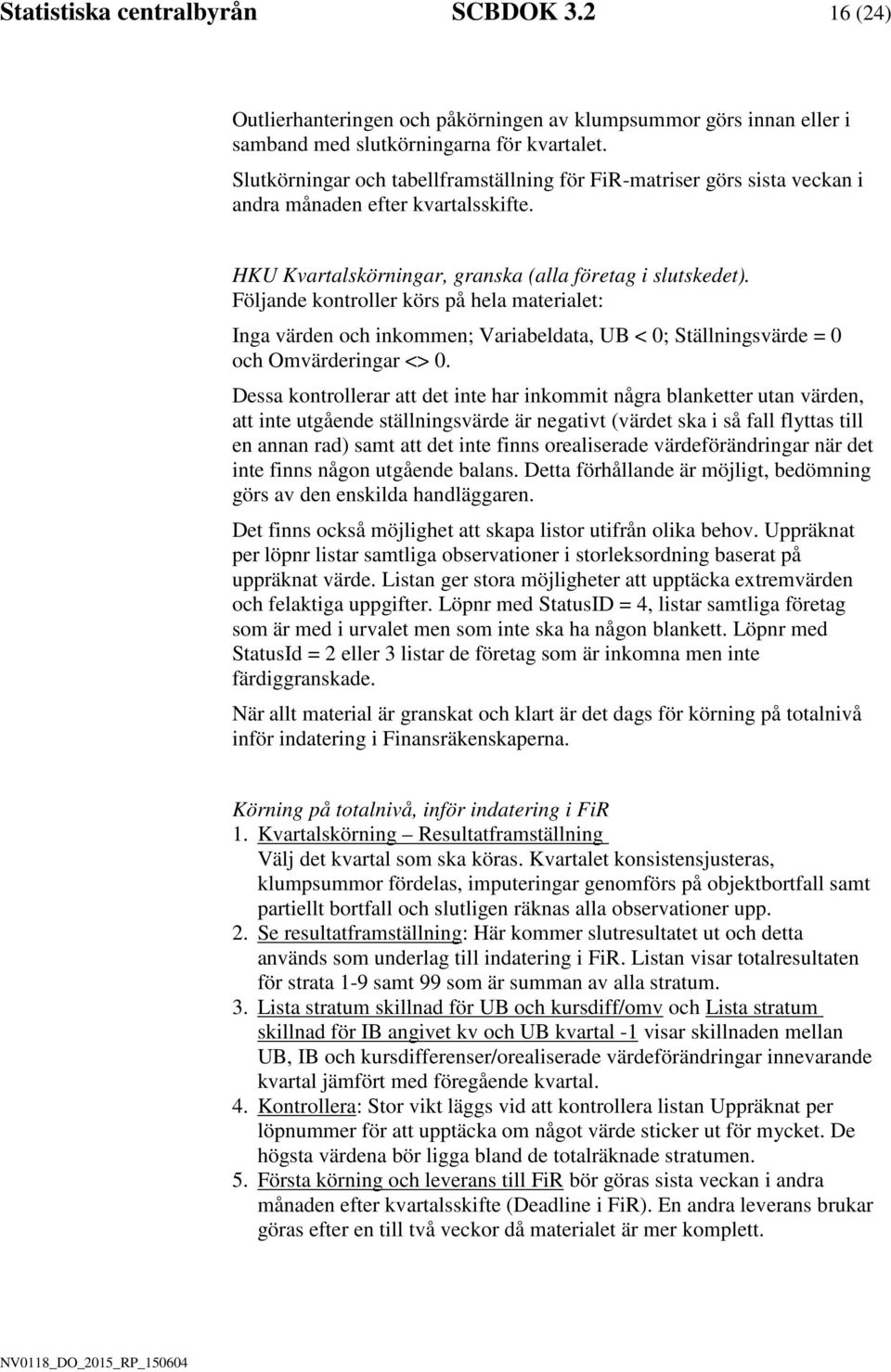 Fölande kontroller körs på hela materalet: Inga värden och nkommen; Varabeldata, UB < 0; Ställnngsvärde = 0 och Omvärderngar <> 0.