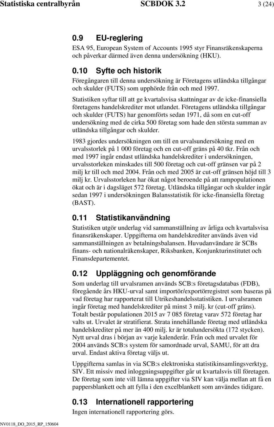 Företagens utländska tllgångar och skulder (FUTS) har genomförts sedan 1971, då som en cut-off undersöknng med de crka 500 företag som hade den största summan av utländska tllgångar och skulder.
