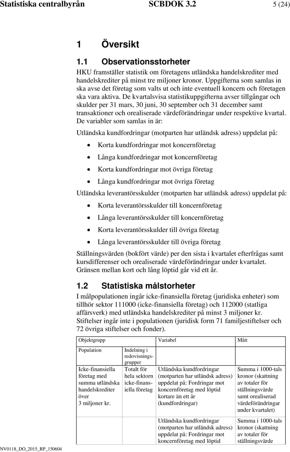 De kvartalsvsa statstkuppgfterna avser tllgångar och skulder per 31 mars, 30 un, 30 september och 31 december samt transaktoner och orealserade värdeförändrngar under respektve kvartal.