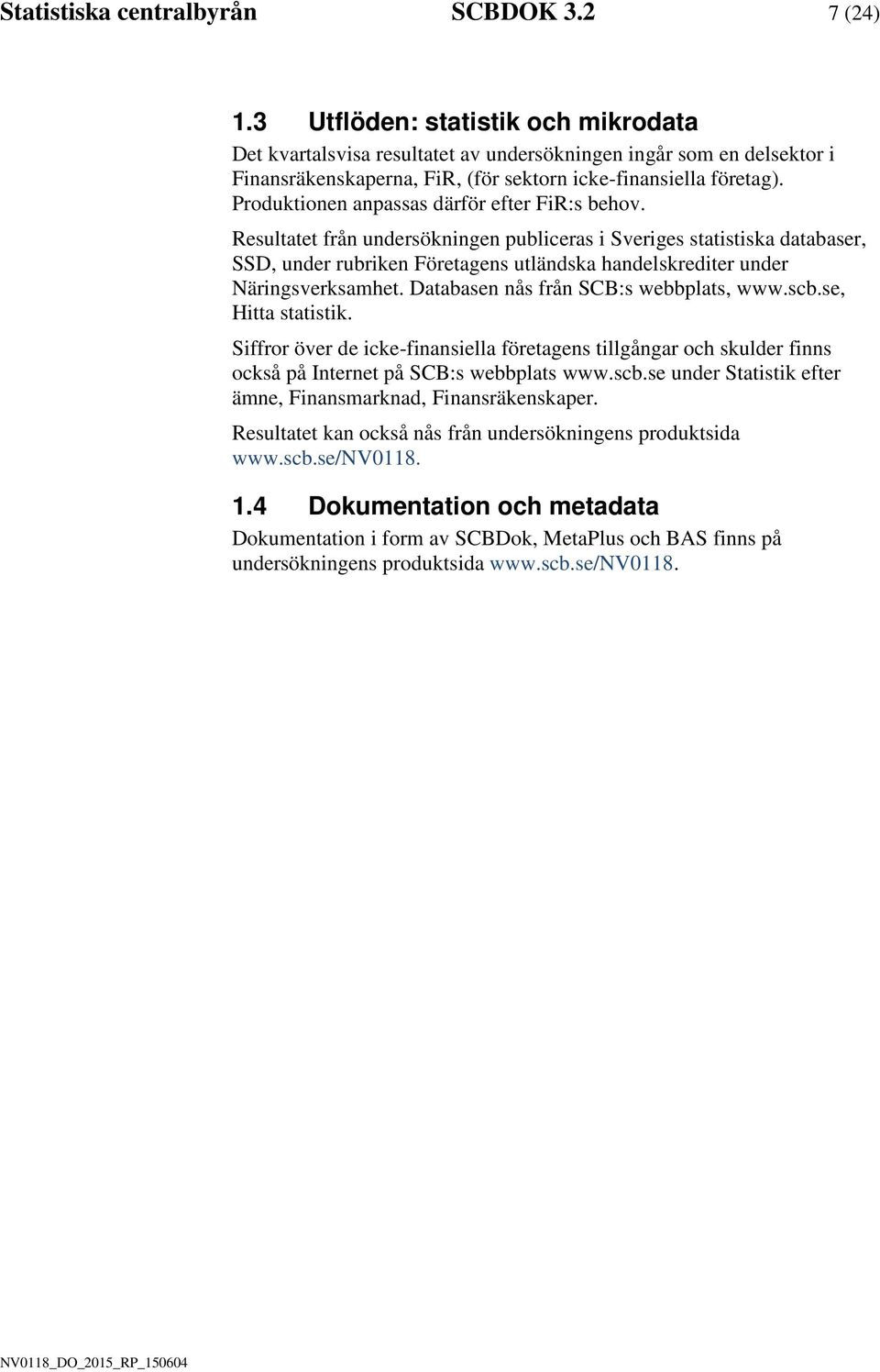 Produktonen anpassas därför efter FR:s behov. Resultatet från undersöknngen publceras Sverges statstska databaser, SSD, under rubrken Företagens utländska handelskredter under Närngsverksamhet.