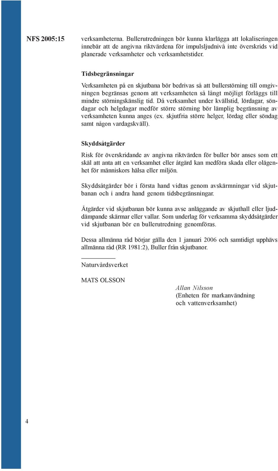 Tidsbegränsningar Verksamheten på en skjutbana bör bedrivas så att bullerstörning till omgivningen begränsas genom att verksamheten så långt möjligt förläggs till mindre störningskänslig tid.