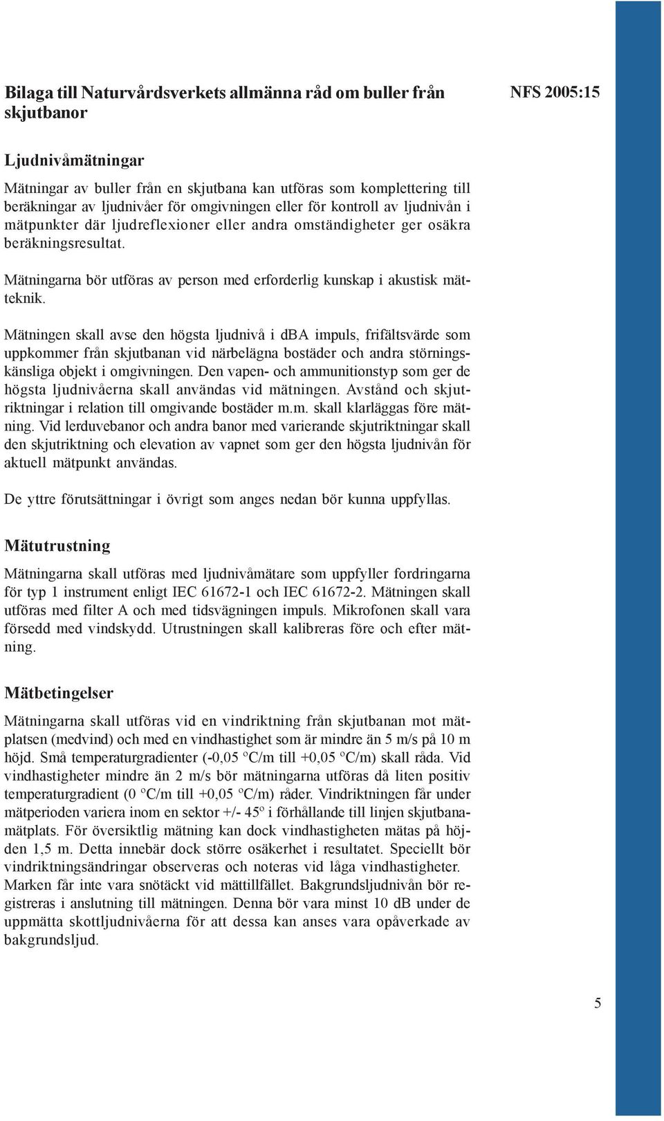 Mätningarna bör utföras av person med erforderlig kunskap i akustisk mätteknik.