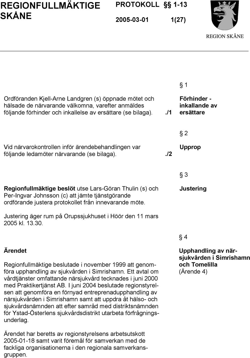 ./2 Upprop 3 Regionfullmäktige beslöt utse Lars-Göran Thulin (s) och Per-Ingvar Johnsson (c) att jämte tjänstgörande ordförande justera protokollet från innevarande möte.