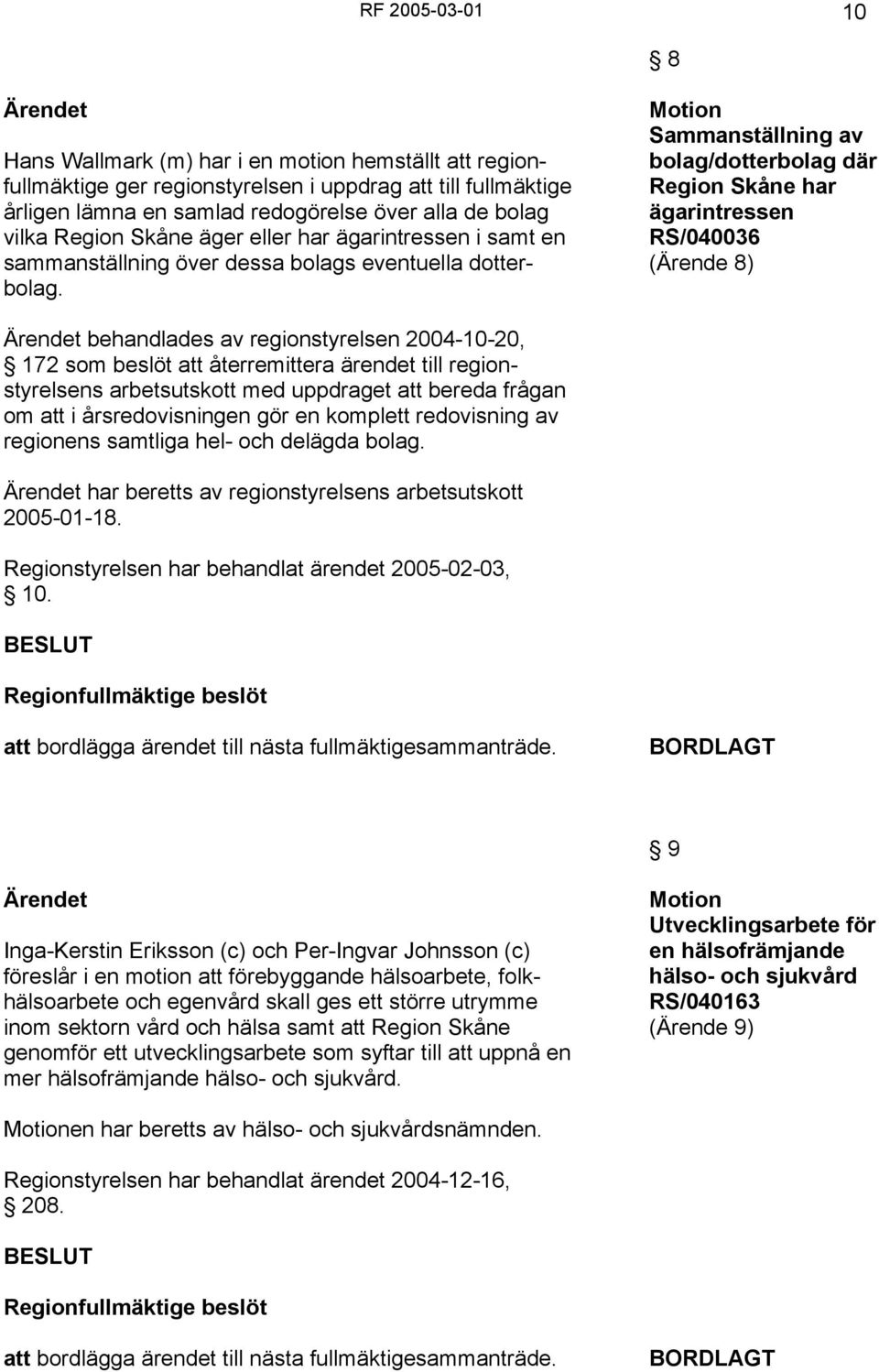Motion Sammanställning av bolag/dotterbolag där Region Skåne har ägarintressen RS/040036 (Ärende 8) Ärendet behandlades av regionstyrelsen 2004-10-20, 172 som beslöt att återremittera ärendet till