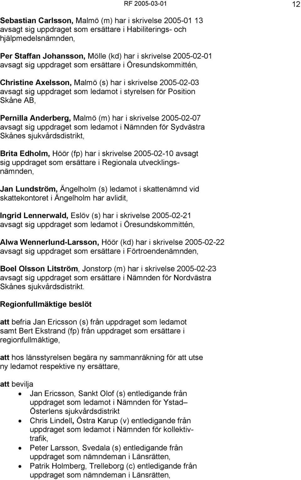 Pernilla Anderberg, Malmö (m) har i skrivelse 2005-02-07 avsagt sig uppdraget som ledamot i Nämnden för Sydvästra Skånes sjukvårdsdistrikt, Brita Edholm, Höör (fp) har i skrivelse 2005-02-10 avsagt