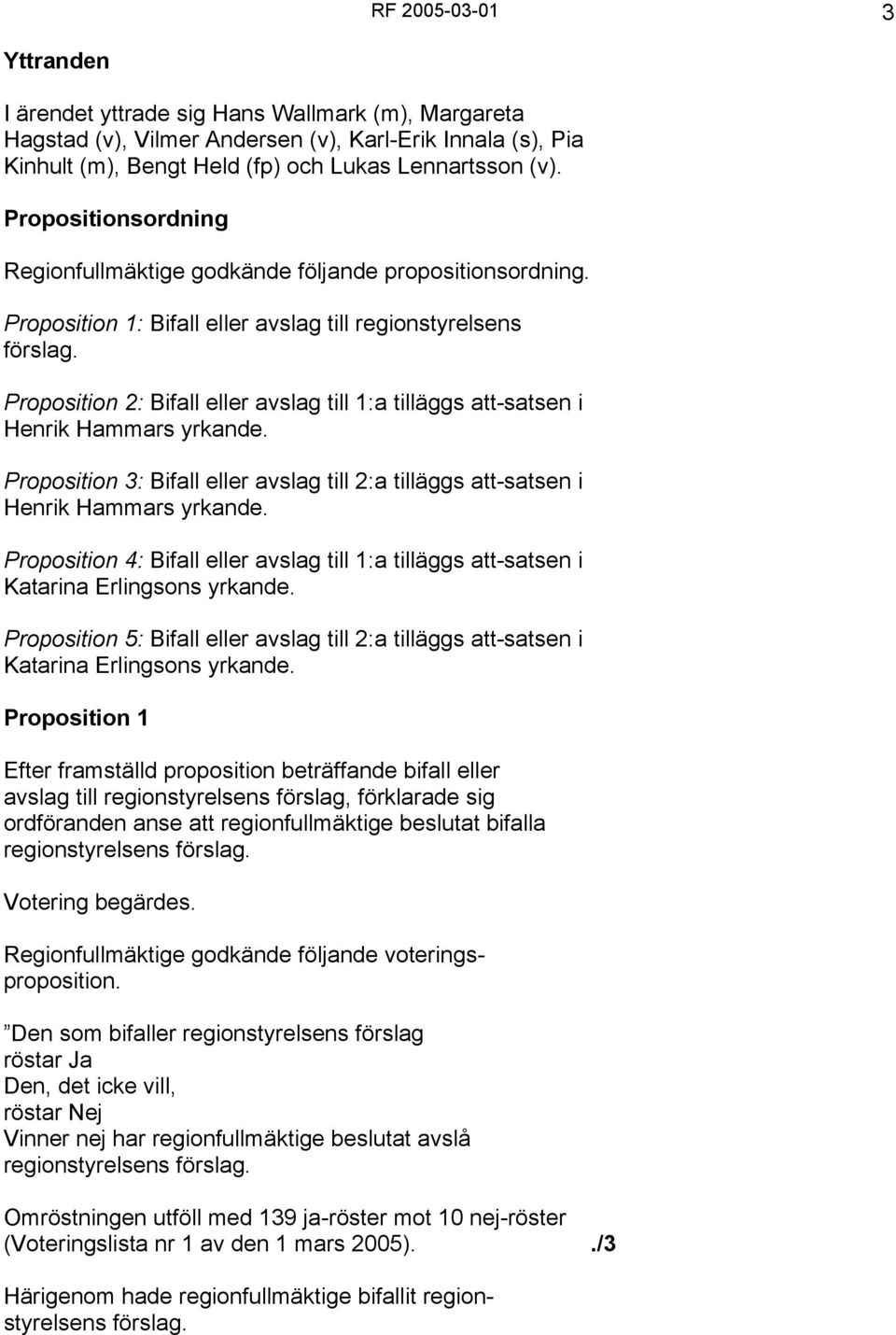 Proposition 2: Bifall eller avslag till 1:a tilläggs att-satsen i Henrik Hammars yrkande. Proposition 3: Bifall eller avslag till 2:a tilläggs att-satsen i Henrik Hammars yrkande.