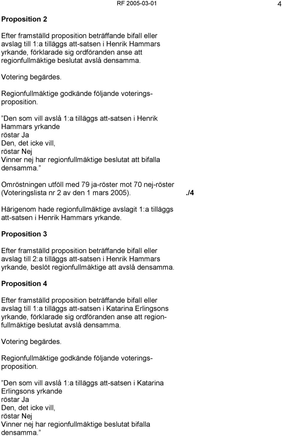 Den som vill avslå 1:a tilläggs att-satsen i Henrik Hammars yrkande röstar Ja Den, det icke vill, röstar Nej Vinner nej har regionfullmäktige beslutat att bifalla densamma.