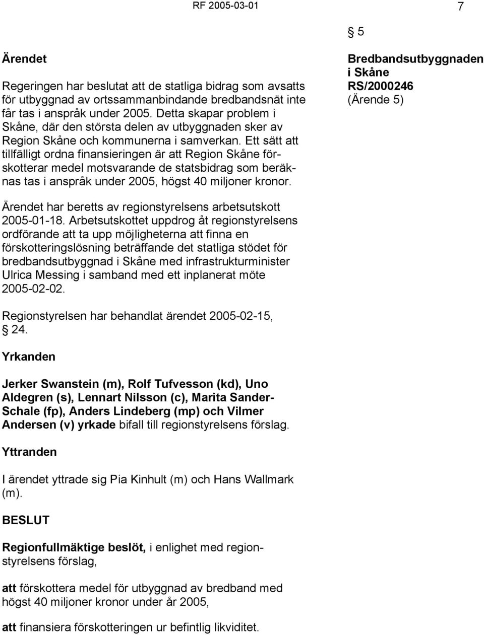 Ett sätt att tillfälligt ordna finansieringen är att Region Skåne förskotterar medel motsvarande de statsbidrag som beräknas tas i anspråk under 2005, högst 40 miljoner kronor.