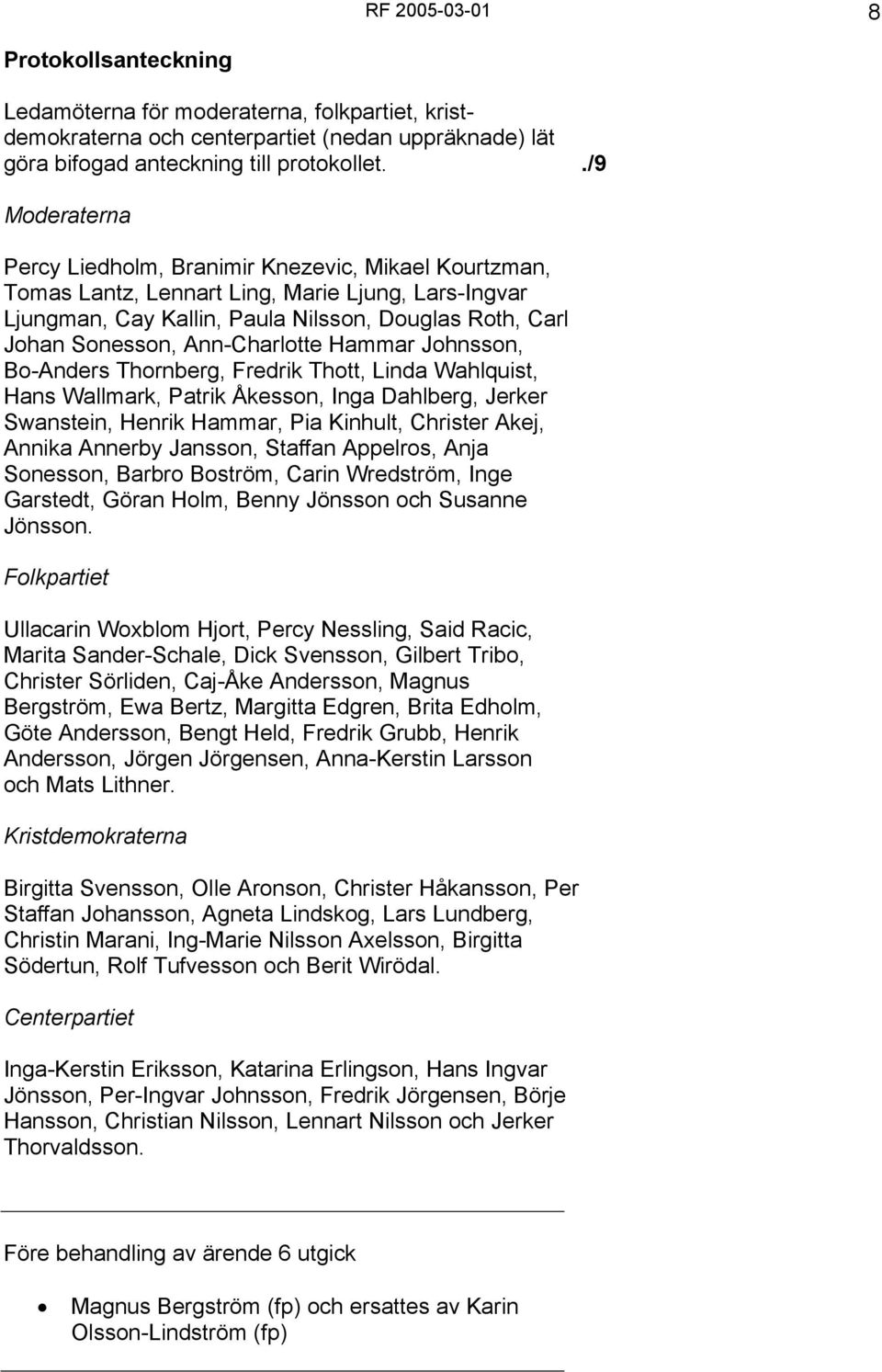 Ann-Charlotte Hammar Johnsson, Bo-Anders Thornberg, Fredrik Thott, Linda Wahlquist, Hans Wallmark, Patrik Åkesson, Inga Dahlberg, Jerker Swanstein, Henrik Hammar, Pia Kinhult, Christer Akej, Annika