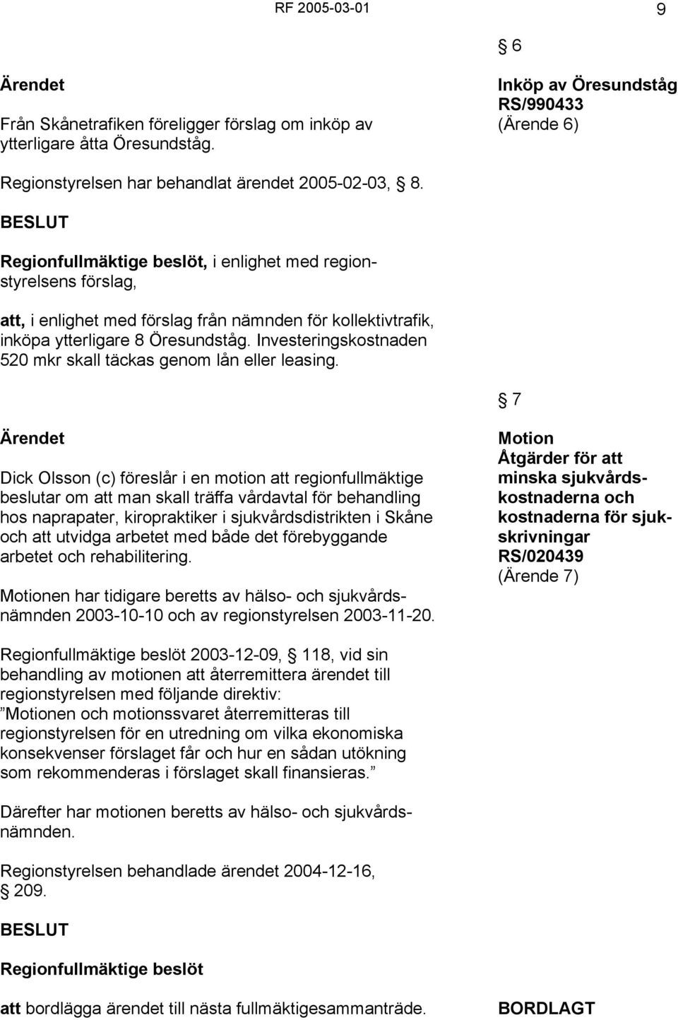 Investeringskostnaden 520 mkr skall täckas genom lån eller leasing.