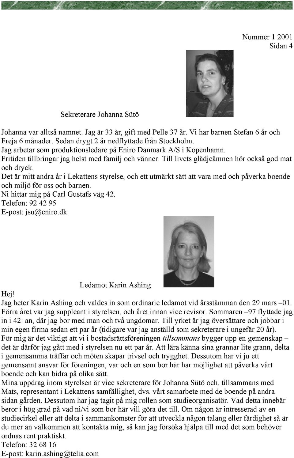 Det är mitt andra år i Lekattens styrelse, och ett utmärkt sätt att vara med och påverka boende och miljö för oss och barnen. Ni hittar mig på Carl Gustafs väg 42. Telefon: 92 42 95 E-post: jsu@eniro.