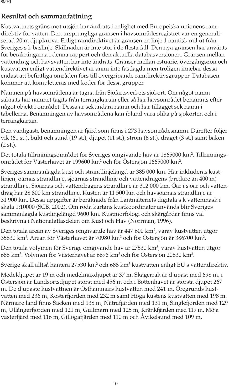 Skillnaden är inte stor i de flesta fall. Den nya gränsen har använts för beräkningarna i denna rapport och den aktuella databasversionen. Gränsen mellan vattendrag och havsvatten har inte ändrats.