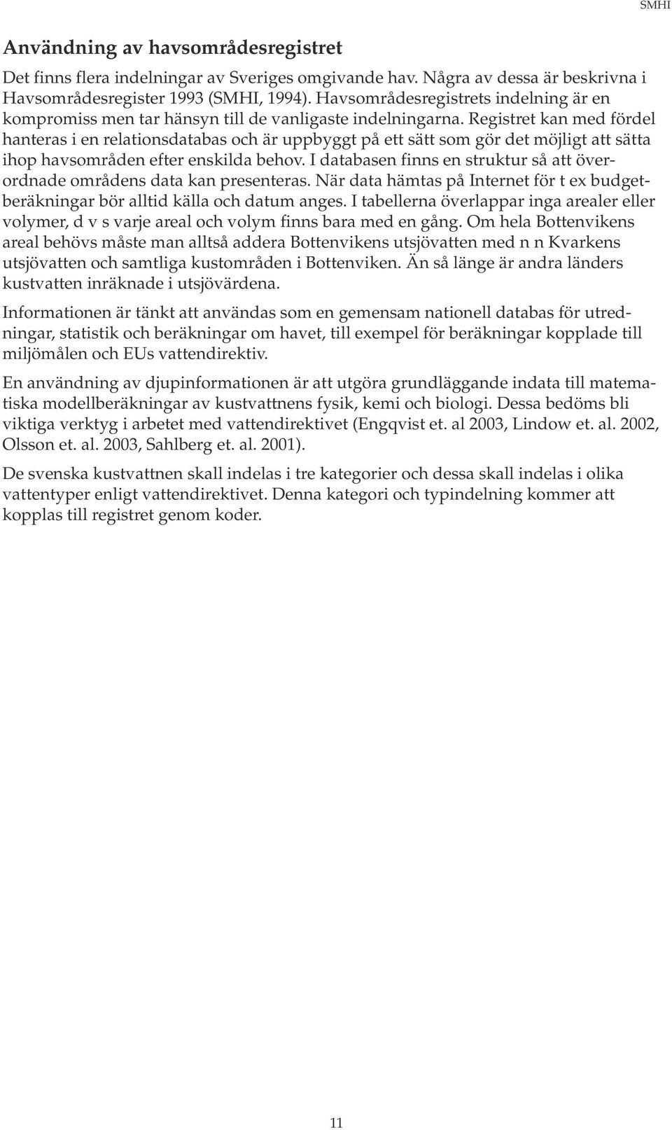 Registret kan med fördel hanteras i en relationsdatabas och är uppbyggt på ett sätt som gör det möjligt att sätta ihop havsområden efter enskilda behov.