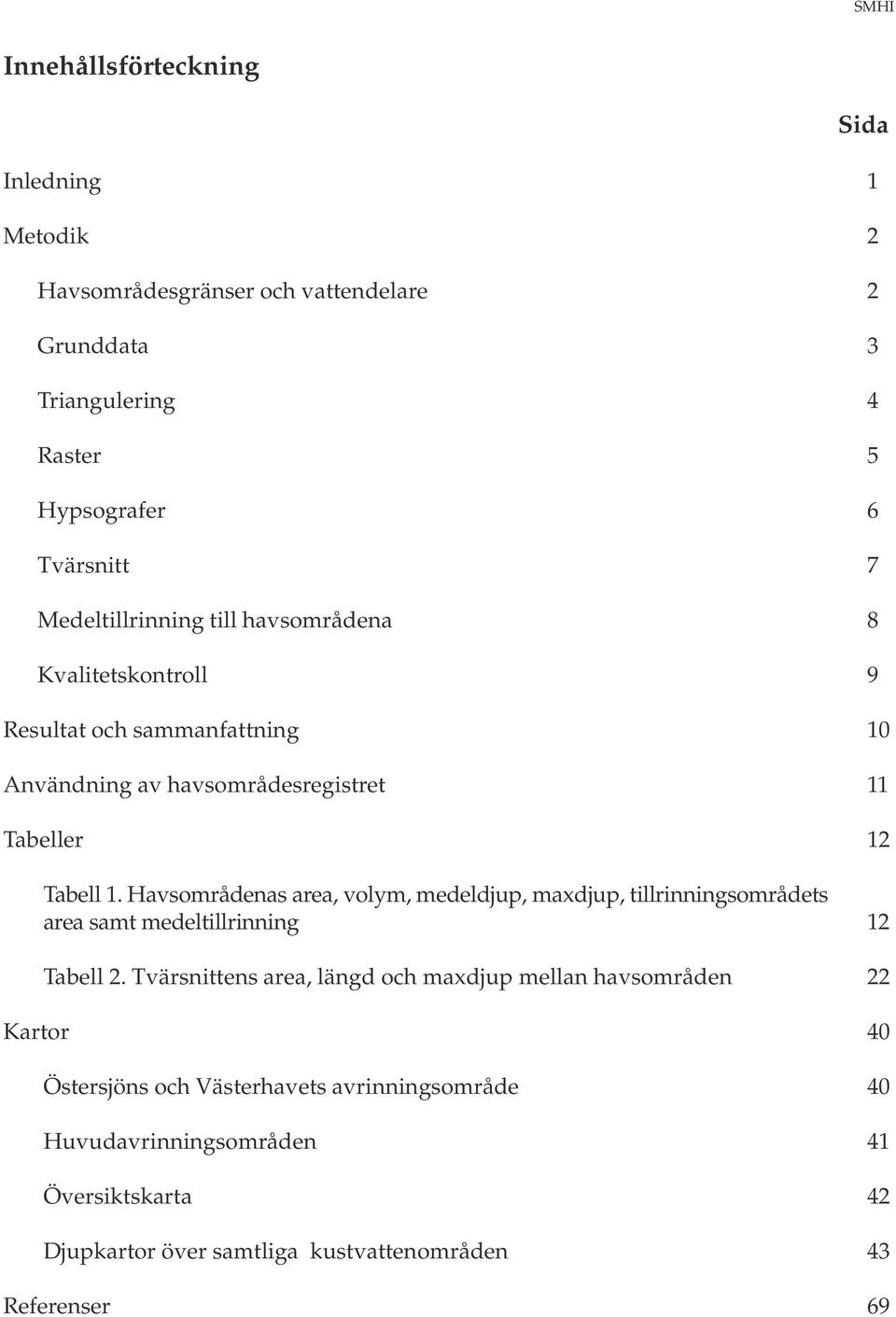 Havsområdenas area, volym, medeldjup, maxdjup, tillrinningsområdets area samt medeltillrinning 12 Tabell 2.