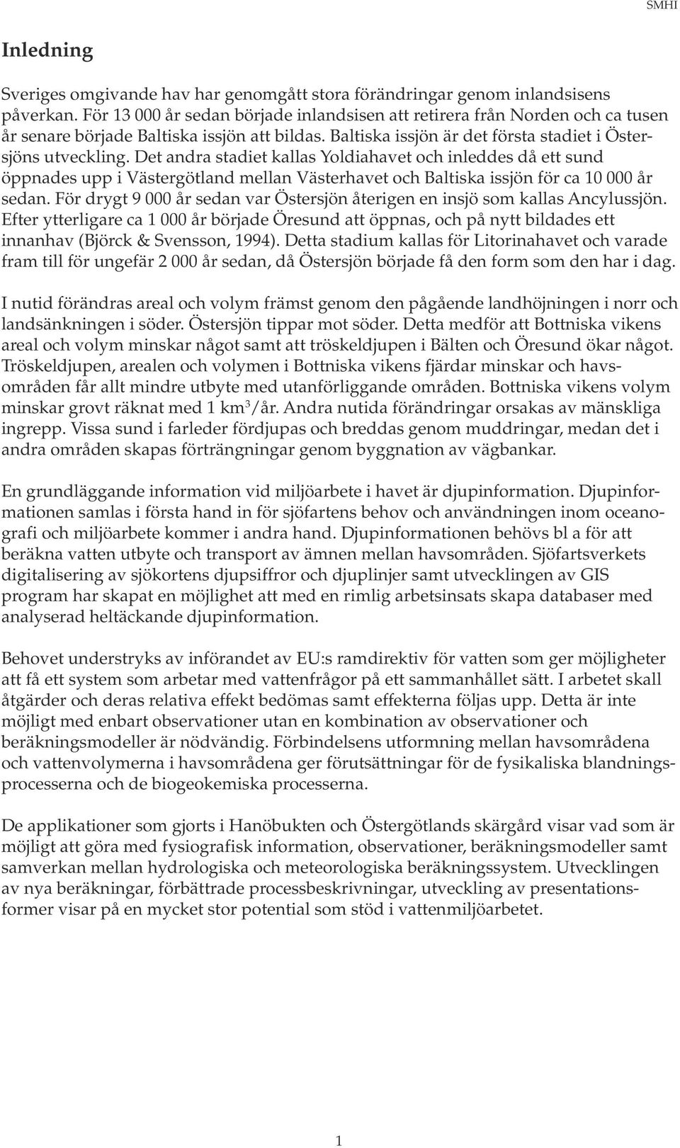 Det andra stadiet kallas Yoldiahavet och inleddes då ett sund öppnades upp i Västergötland mellan Västerhavet och Baltiska issjön för ca 10 000 år sedan.