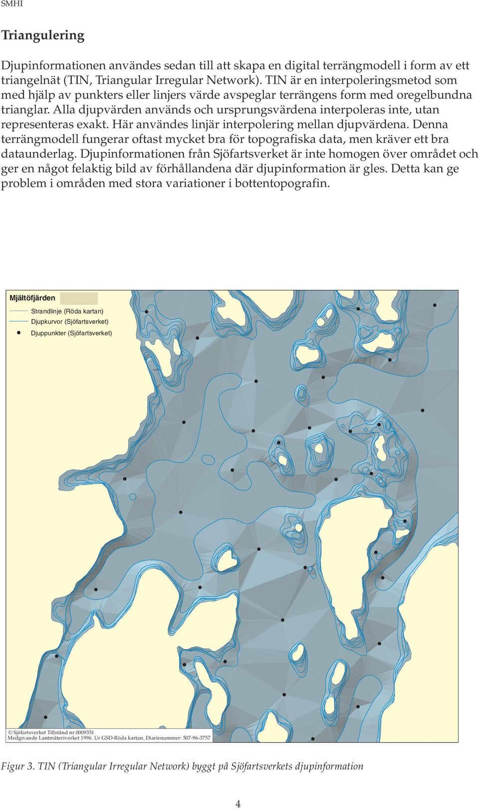 Alla djupvärden används och ursprungsvärdena interpoleras inte, utan representeras exakt. Här användes linjär interpolering mellan djupvärdena.