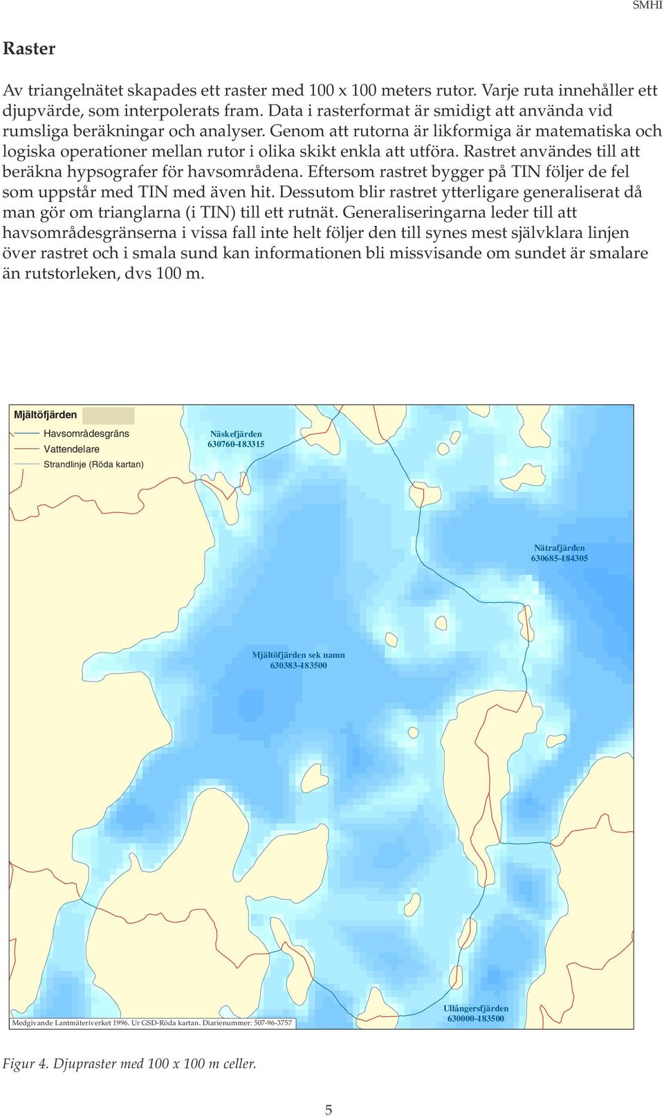 Rastret användes till att beräkna hypsografer för havsområdena. Eftersom rastret bygger på TIN följer de fel som uppstår med TIN med även hit.