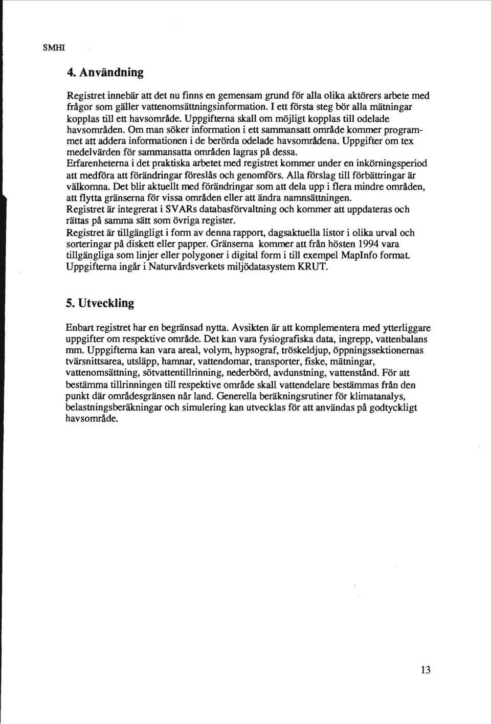 Om man söker information i ett sammansatt område kommer programmet att addera informationen i de berörda odelade havsområdena. Uppgifter om tex medelvärden för sammansatta områden lagras på dessa.