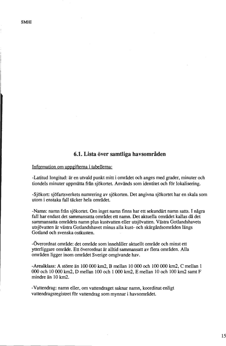 Används som identitet och för lokalisering. -Sjökort: sjöfartsverkets numrering av sjökorten. Det angivna sjökortet har en skala som utom i enstaka fall täcker hela området.