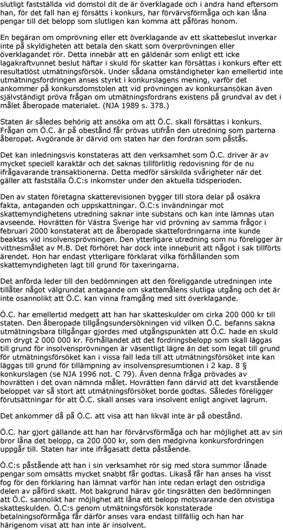 Detta innebär att en gäldenär som enligt ett icke lagakraftvunnet beslut häftar i skuld för skatter kan försättas i konkurs efter ett resultatlöst utmätningsförsök.