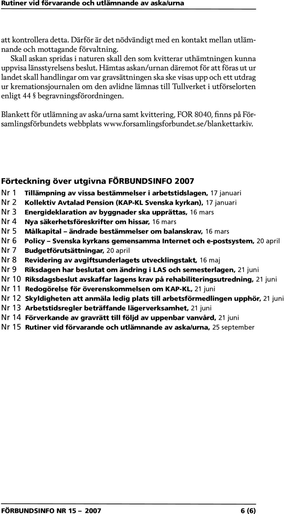 Hämtas askan/urnan däremot för att föras ut ur landet skall handlingar om var gravsättningen ska ske visas upp och ett utdrag ur kremationsjournalen om den avlidne lämnas till Tullverket i