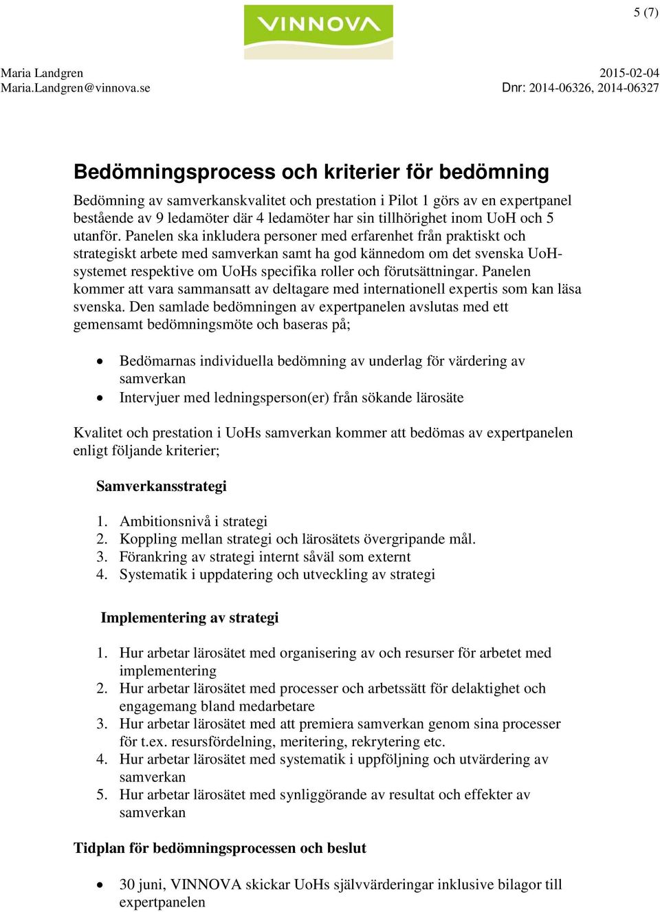 Panelen ska inkludera personer med erfarenhet från praktiskt och strategiskt arbete med samt ha god kännedom om det svenska UoHsystemet respektive om UoHs specifika roller och förutsättningar.