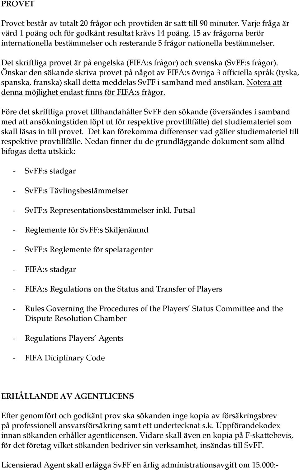 Önskar den sökande skriva provet på något av FIFA:s övriga 3 officiella språk (tyska, spanska, franska) skall detta meddelas SvFF i samband med ansökan.