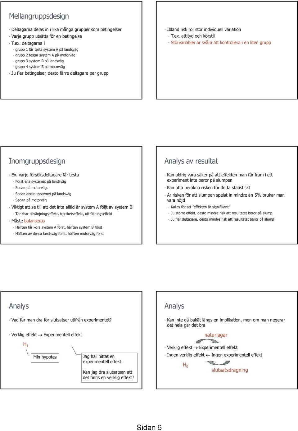 Ibland risk för stor individuell variation T.ex. attityd och körstil Störvariabler är svåra att kontrollera i en liten grupp Inomgruppsdesign Ex.