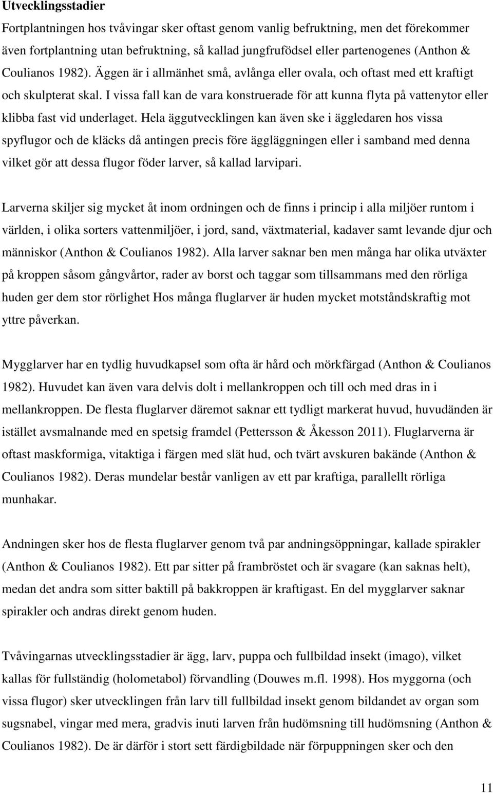 I vissa fall kan de vara konstruerade för att kunna flyta på vattenytor eller klibba fast vid underlaget.