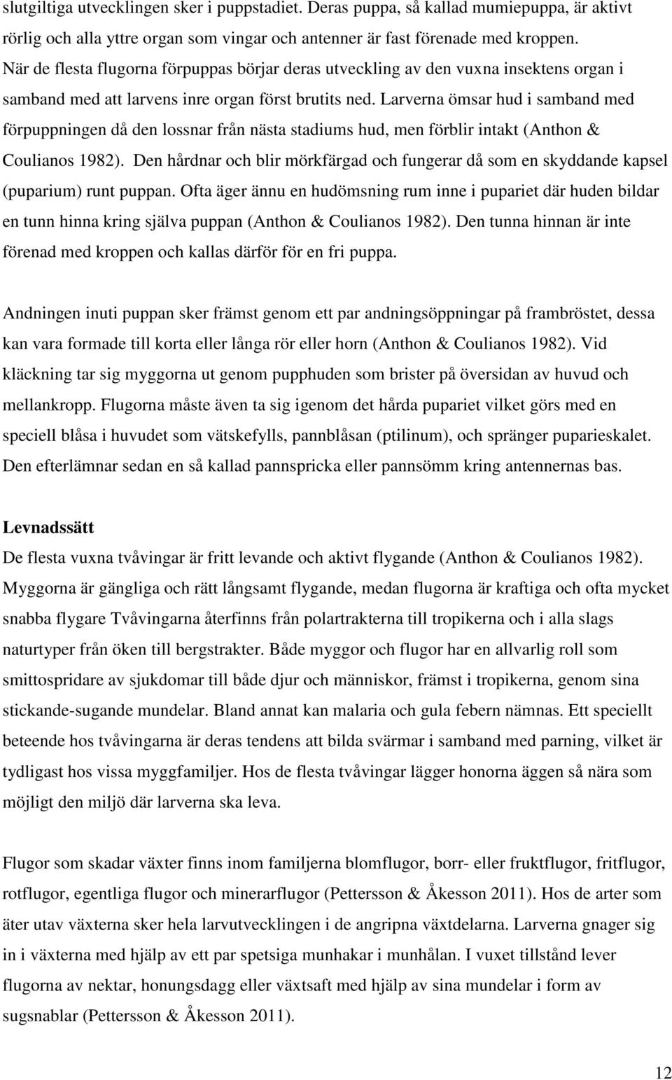 Larverna ömsar hud i samband med förpuppningen då den lossnar från nästa stadiums hud, men förblir intakt (Anthon & Coulianos 1982).