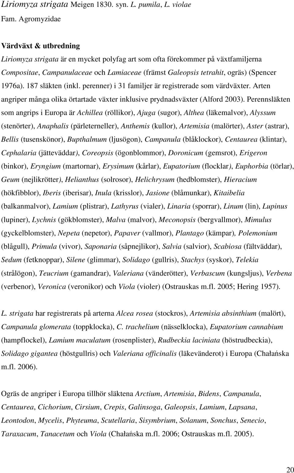 1976a). 187 släkten (inkl. perenner) i 31 familjer är registrerade som värdväxter. Arten angriper många olika örtartade växter inklusive prydnadsväxter (Alford 2003).