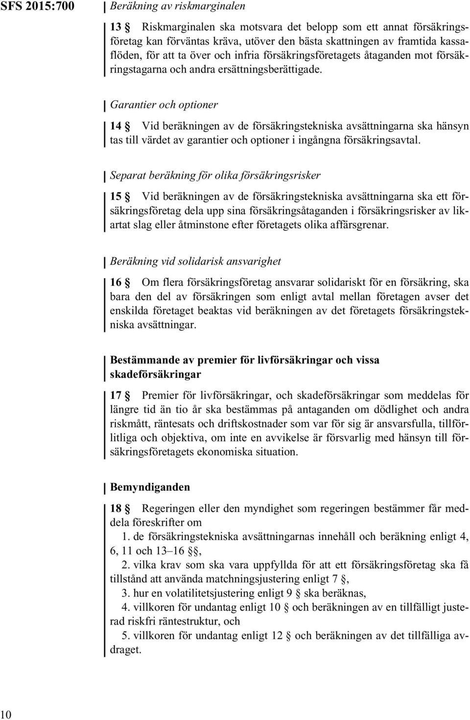 Garantier och optioner 14 Vid beräkningen av de försäkringstekniska avsättningarna ska hänsyn tas till värdet av garantier och optioner i ingångna försäkringsavtal.