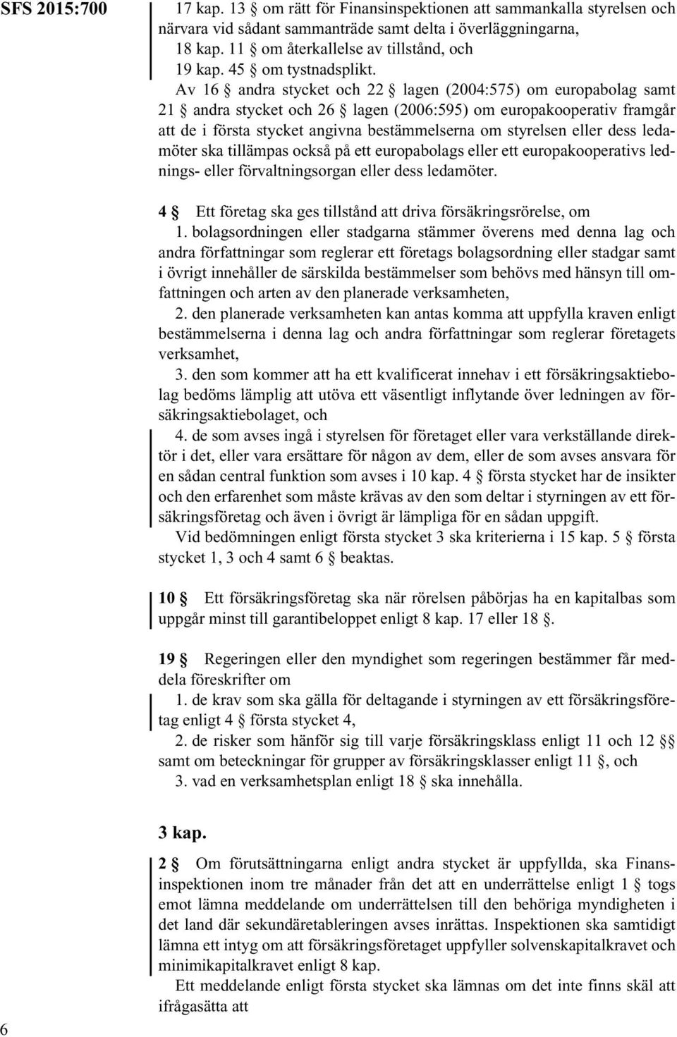 Av 16 andra stycket och 22 lagen (2004:575) om europabolag samt 21 andra stycket och 26 lagen (2006:595) om europakooperativ framgår att de i första stycket angivna bestämmelserna om styrelsen eller