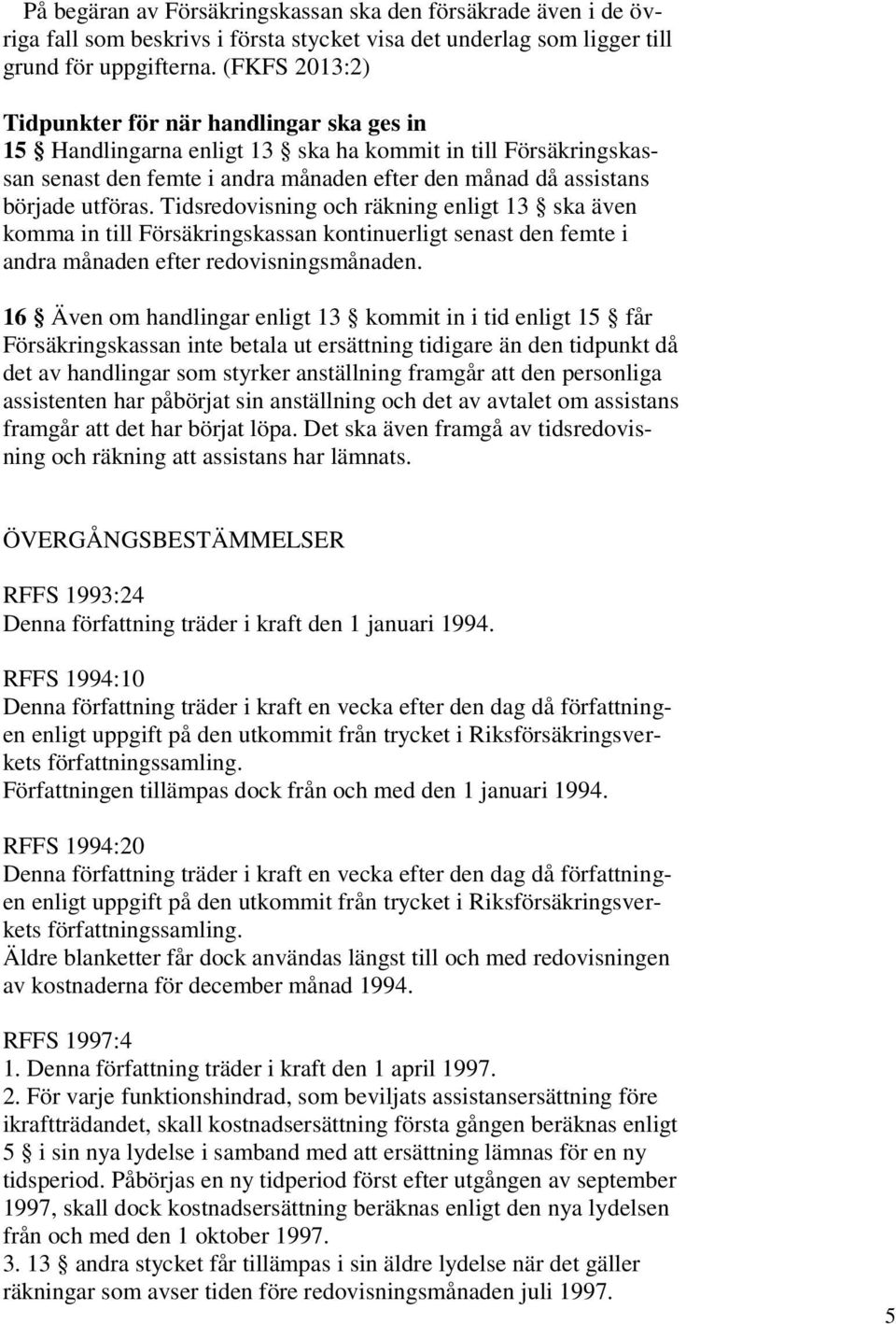 Tidsredovisning och räkning enligt 13 ska även komma in till Försäkringskassan kontinuerligt senast den femte i andra månaden efter redovisningsmånaden.