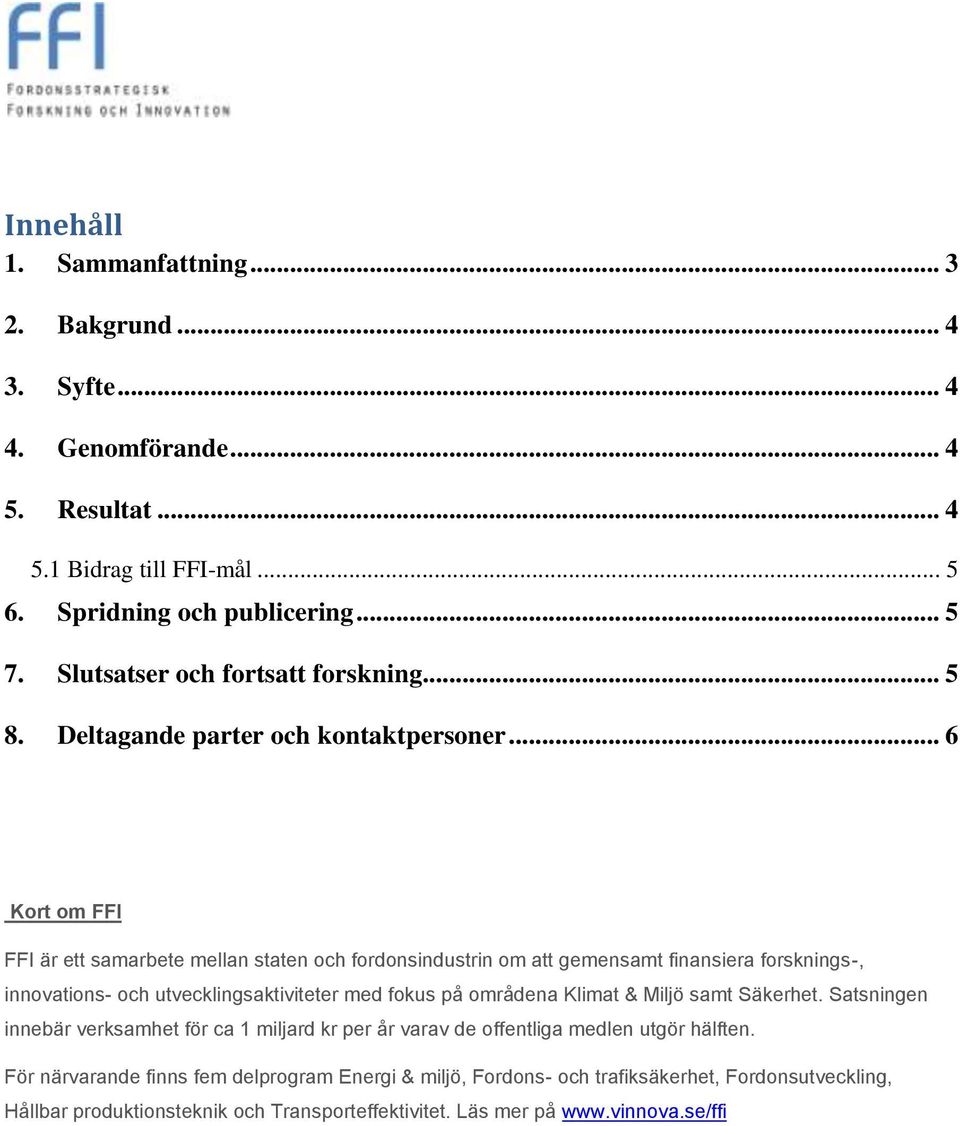 .. 6 Kort om FFI FFI är ett samarbete mellan staten och fordonsindustrin om att gemensamt finansiera forsknings-, innovations- och utvecklingsaktiviteter med fokus på områdena Klimat