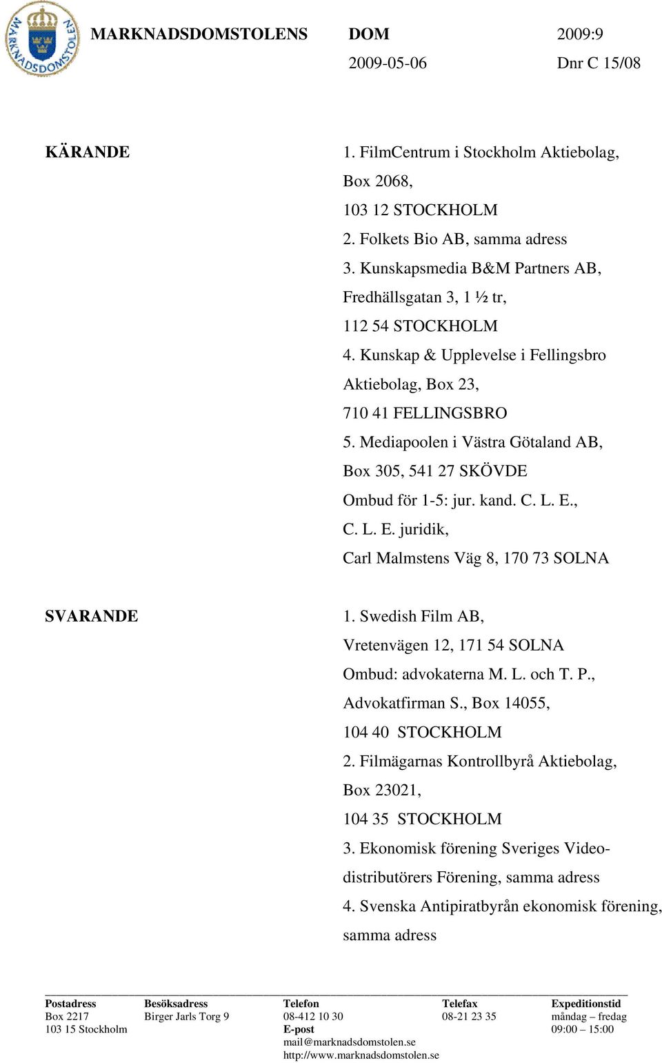 Mediapoolen i Västra Götaland AB, Box 305, 541 27 SKÖVDE Ombud för 1-5: jur. kand. C. L. E., C. L. E. juridik, Carl Malmstens Väg 8, 170 73 SOLNA SVARANDE 1.