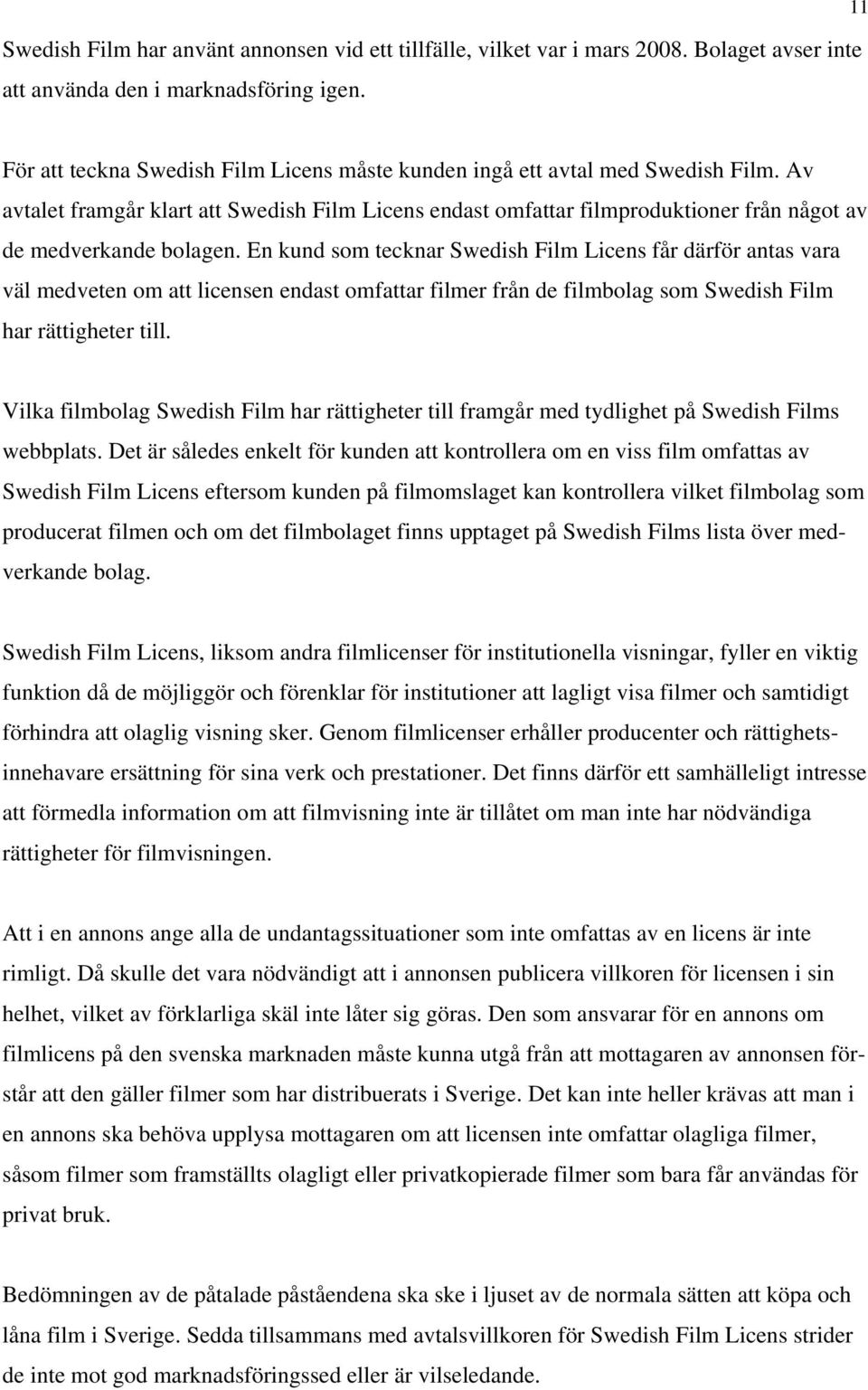 Av avtalet framgår klart att Swedish Film Licens endast omfattar filmproduktioner från något av de medverkande bolagen.