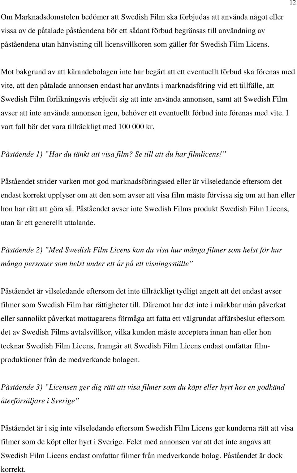 Mot bakgrund av att kärandebolagen inte har begärt att ett eventuellt förbud ska förenas med vite, att den påtalade annonsen endast har använts i marknadsföring vid ett tillfälle, att Swedish Film