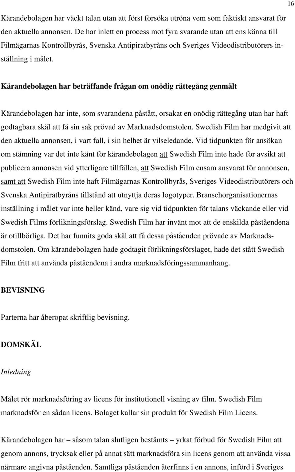 Kärandebolagen har beträffande frågan om onödig rättegång genmält Kärandebolagen har inte, som svarandena påstått, orsakat en onödig rättegång utan har haft godtagbara skäl att få sin sak prövad av