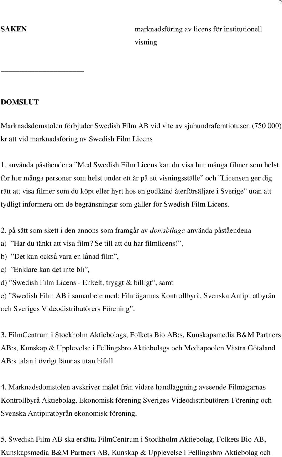 använda påståendena Med Swedish Film Licens kan du visa hur många filmer som helst för hur många personer som helst under ett år på ett visningsställe och Licensen ger dig rätt att visa filmer som du