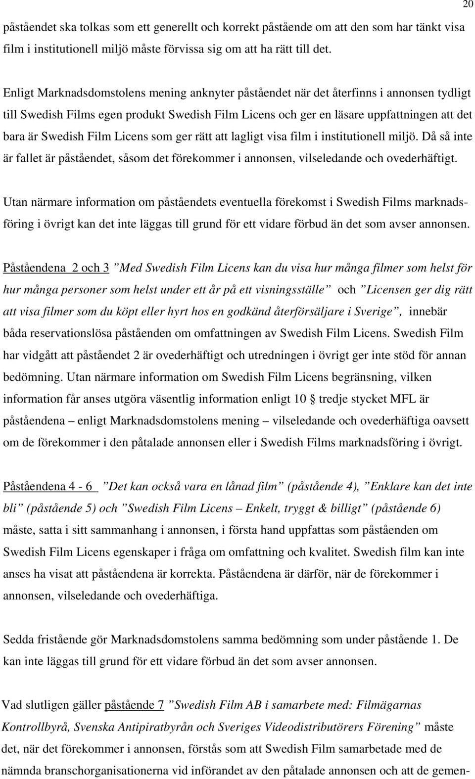 Swedish Film Licens som ger rätt att lagligt visa film i institutionell miljö. Då så inte är fallet är påståendet, såsom det förekommer i annonsen, vilseledande och ovederhäftigt.