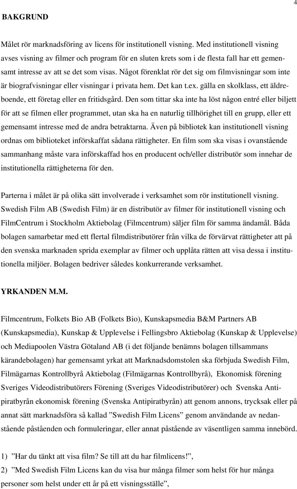 Något förenklat rör det sig om filmvisningar som inte är biografvisningar eller visningar i privata hem. Det kan t.ex. gälla en skolklass, ett äldreboende, ett företag eller en fritidsgård.