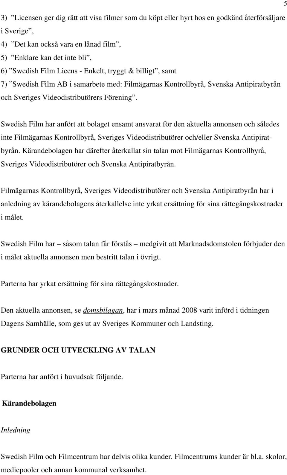 Swedish Film har anfört att bolaget ensamt ansvarat för den aktuella annonsen och således inte Filmägarnas Kontrollbyrå, Sveriges Videodistributörer och/eller Svenska Antipiratbyrån.