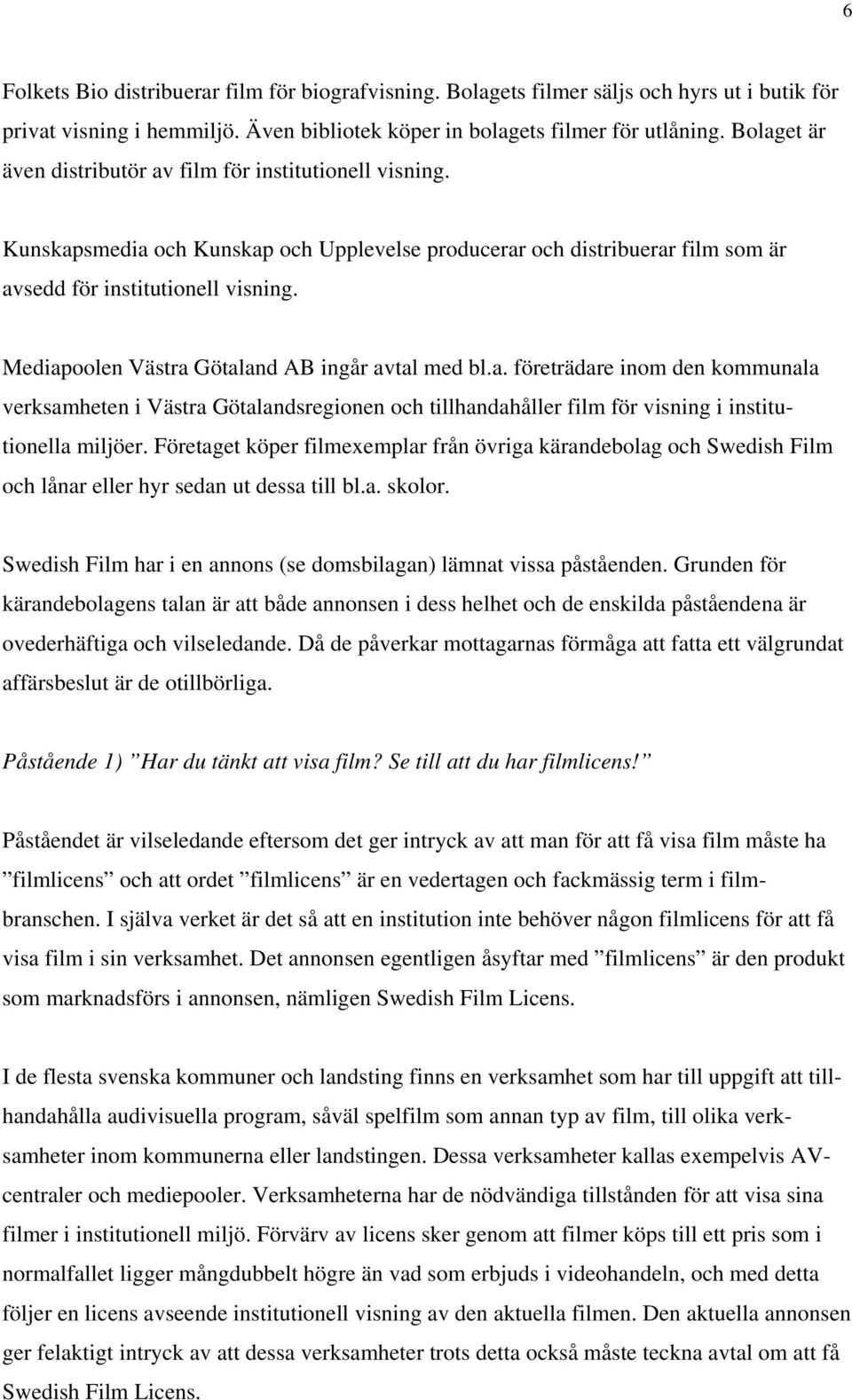 Mediapoolen Västra Götaland AB ingår avtal med bl.a. företrädare inom den kommunala verksamheten i Västra Götalandsregionen och tillhandahåller film för visning i institutionella miljöer.