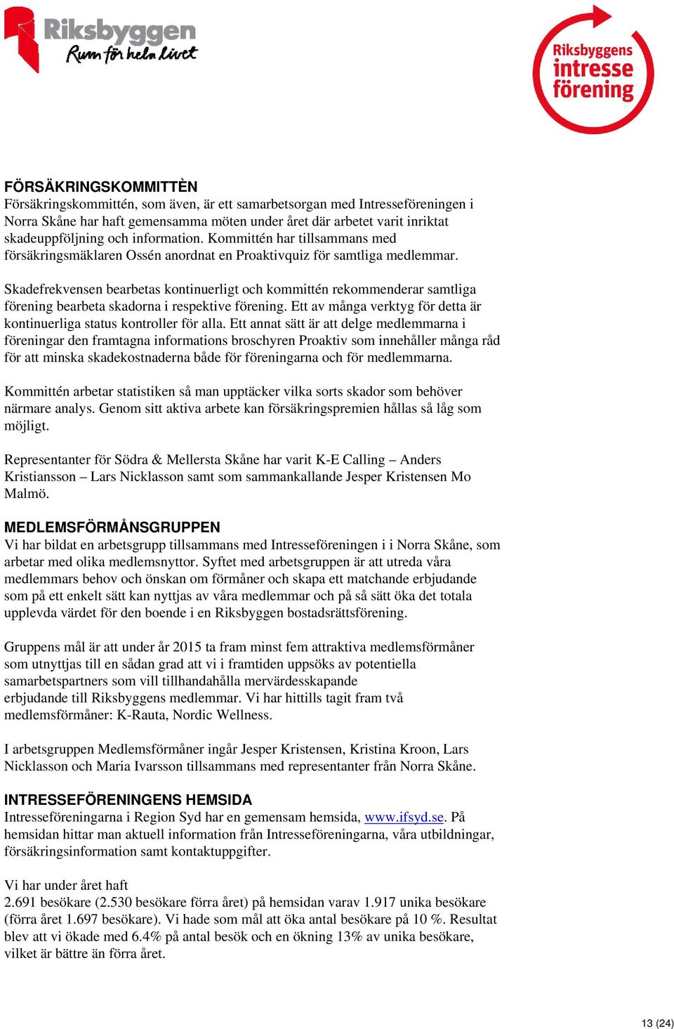 Skadefrekvensen bearbetas kontinuerligt och kommittén rekommenderar samtliga förening bearbeta skadorna i respektive förening.