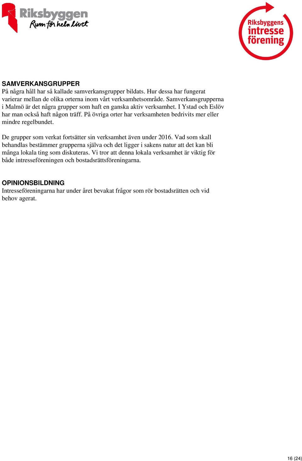 På övriga orter har verksamheten bedrivits mer eller mindre regelbundet. De grupper som verkat fortsätter sin verksamhet även under 2016.