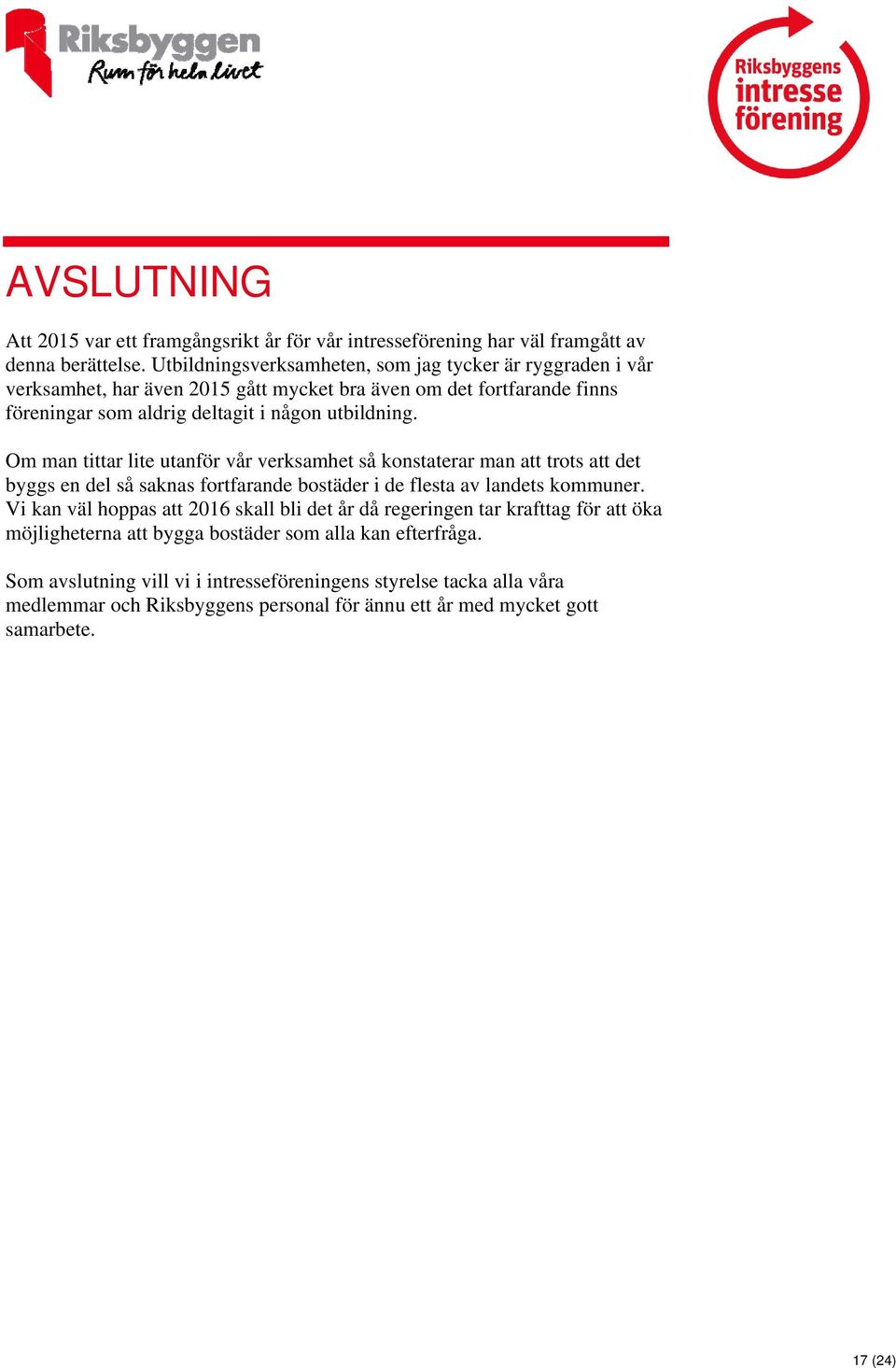 Om man tittar lite utanför vår verksamhet så konstaterar man att trots att det byggs en del så saknas fortfarande bostäder i de flesta av landets kommuner.