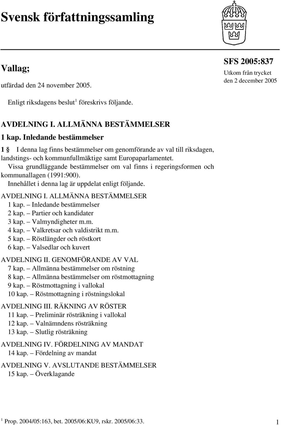 Vissa grundläggande bestämmelser om val finns i regeringsformen och kommunallagen (1991:900). Innehållet i denna lag är uppdelat enligt följande. AVDELNING I. ALLMÄNNA BESTÄMMELSER 1 kap.